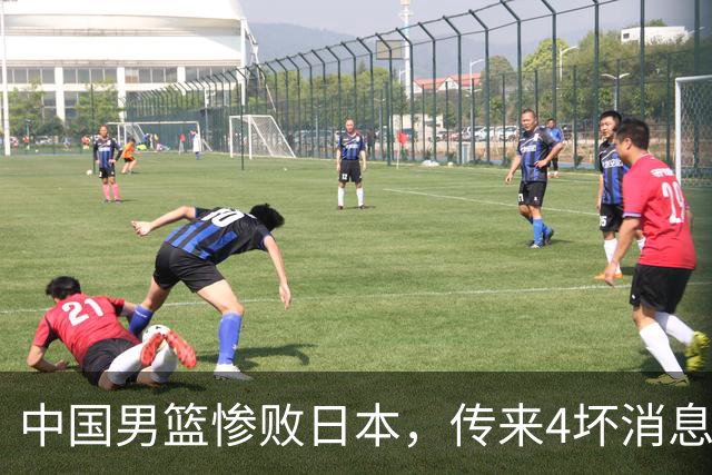 中国男篮惨败日本，传来4坏消息1好消息，防守崩盘，郭士强或下课